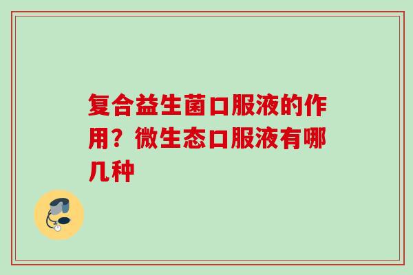 复合益生菌口服液的作用？微生态口服液有哪几种