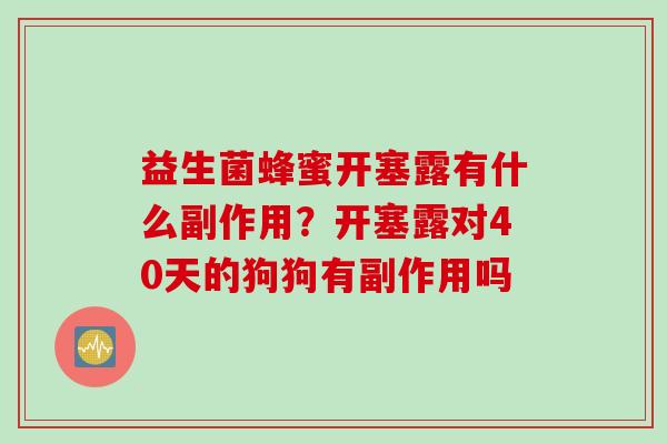 益生菌蜂蜜开塞露有什么副作用？开塞露对40天的狗狗有副作用吗