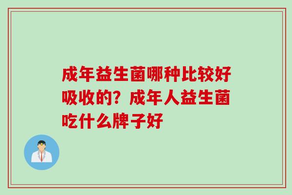 成年益生菌哪种比较好吸收的？成年人益生菌吃什么牌子好