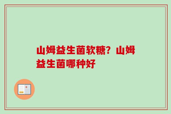 山姆益生菌软糖？山姆益生菌哪种好