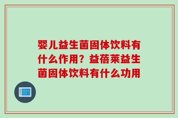婴儿益生菌固体饮料有什么作用？益蓓莱益生菌固体饮料有什么功用