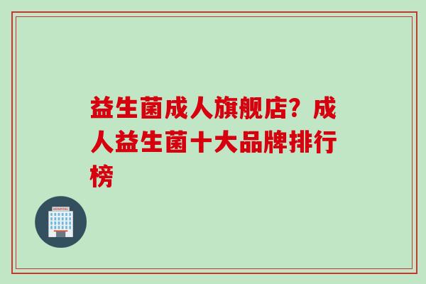 益生菌成人旗舰店？成人益生菌十大品牌排行榜