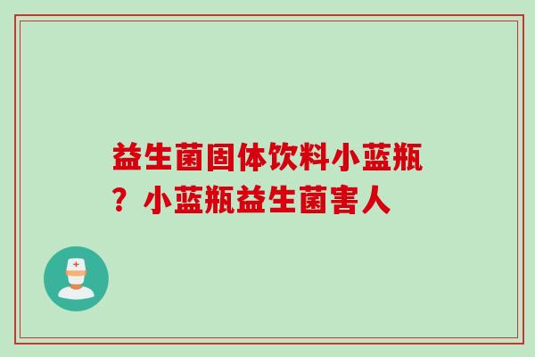 益生菌固体饮料小蓝瓶?小蓝瓶益生菌害人 益生菌固体饮料小蓝瓶?小蓝瓶益生菌害人