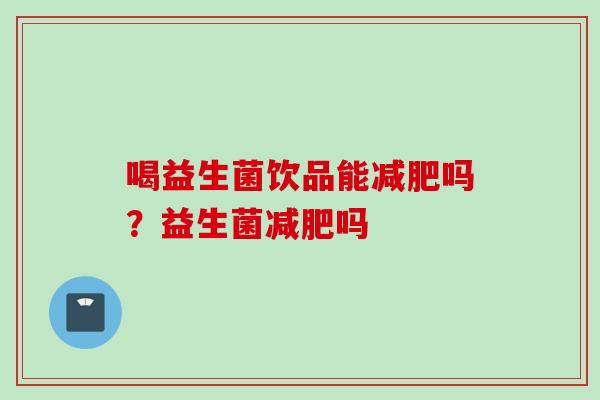 喝益生菌饮品能吗？益生菌吗