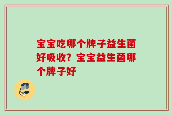 宝宝吃哪个牌子益生菌好吸收？宝宝益生菌哪个牌子好