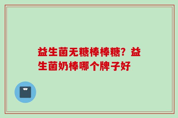 益生菌无糖棒棒糖？益生菌奶棒哪个牌子好