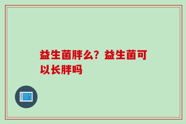 益生菌胖么？益生菌可以长胖吗