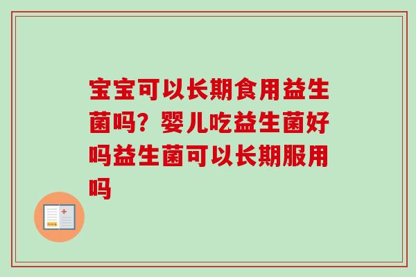 宝宝可以长期食用益生菌吗？婴儿吃益生菌好吗益生菌可以长期服用吗