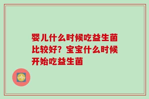 婴儿什么时候吃益生菌比较好？宝宝什么时候开始吃益生菌