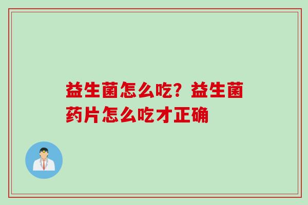 益生菌怎么吃？益生菌药片怎么吃才正确