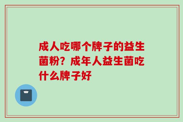成人吃哪个牌子的益生菌粉？成年人益生菌吃什么牌子好