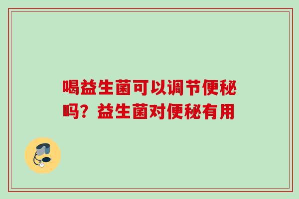 喝益生菌可以调节吗？益生菌对有用