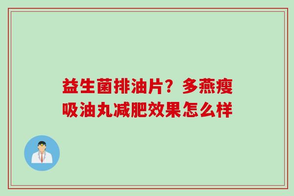 益生菌排油片？多燕瘦吸油丸效果怎么样