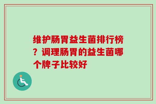 维护肠胃益生菌排行榜？调理肠胃的益生菌哪个牌子比较好