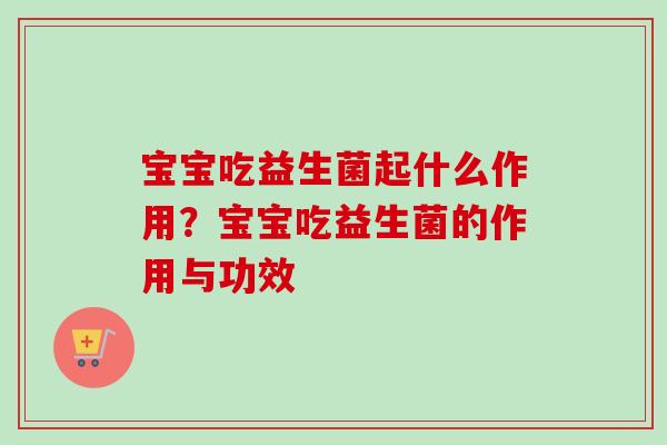 宝宝吃益生菌起什么作用？宝宝吃益生菌的作用与功效