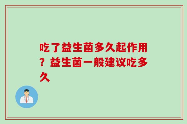 吃了益生菌多久起作用?益生菌一般建议吃多久 吃了益生菌多久起作用?益生菌一般建议吃多久
