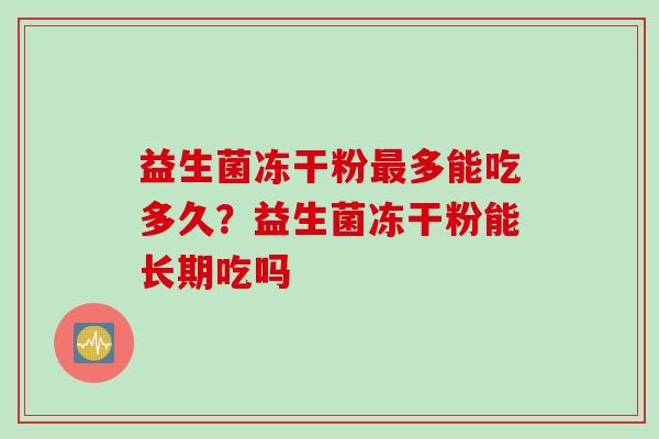 益生菌冻干粉多能吃多久？益生菌冻干粉能长期吃吗