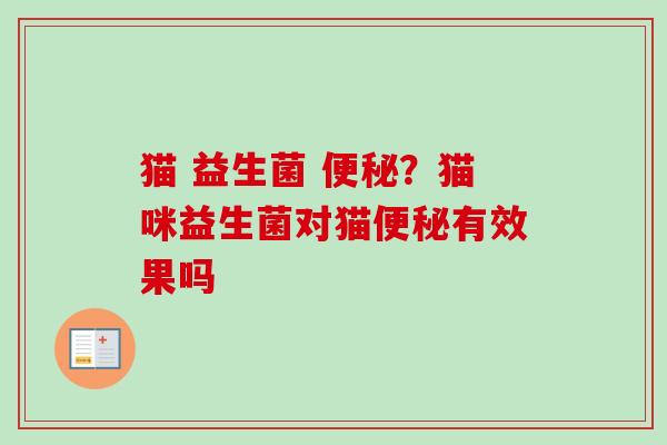 猫 益生菌 ？猫咪益生菌对猫有效果吗