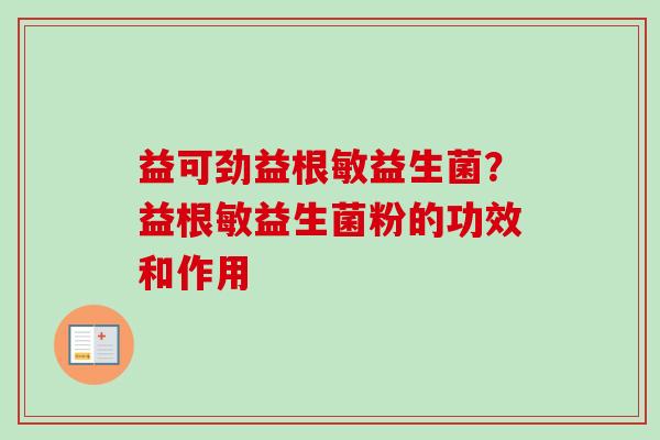益可劲益根敏益生菌?益根敏益生菌粉的功效和作用 益可劲益根敏益生菌?益根敏益生菌粉的功效和作用