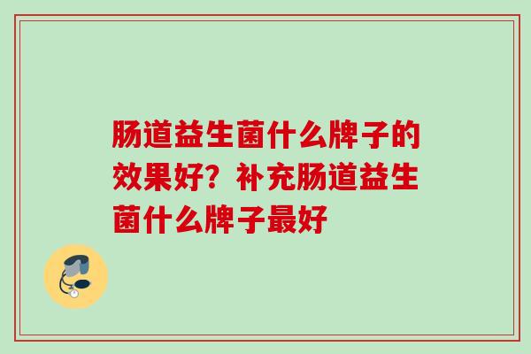肠道益生菌什么牌子的效果好？补充肠道益生菌什么牌子好