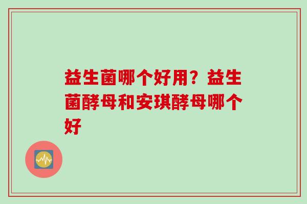 益生菌哪个好用?益生菌酵母和安琪酵母哪个好 益生菌哪个好用?益生菌酵母和安琪酵母哪个好