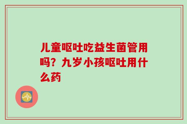 儿童吃益生菌管用吗？九岁小孩用什么药
