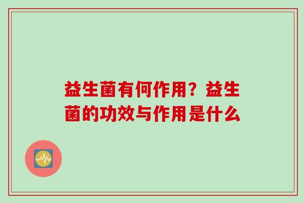 益生菌有何作用？益生菌的功效与作用是什么