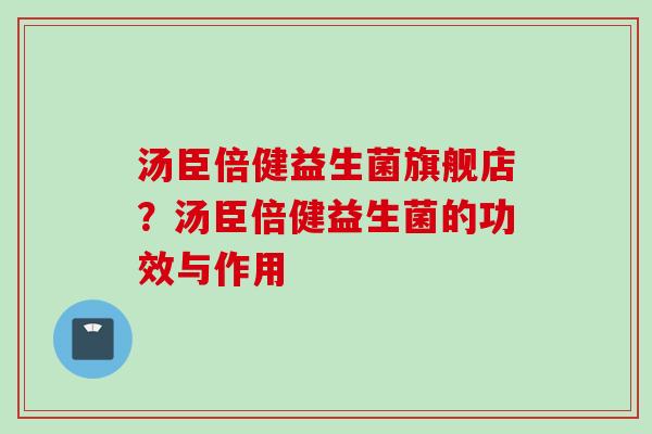 汤臣倍健益生菌旗舰店？汤臣倍健益生菌的功效与作用