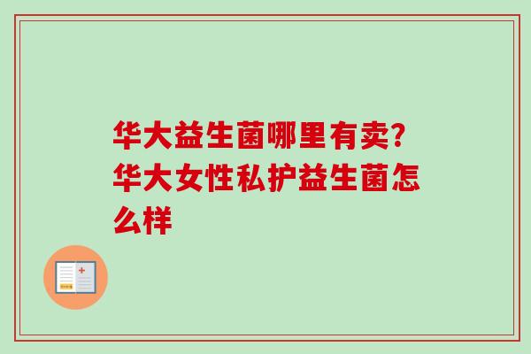 华大益生菌哪里有卖？华大女性私护益生菌怎么样