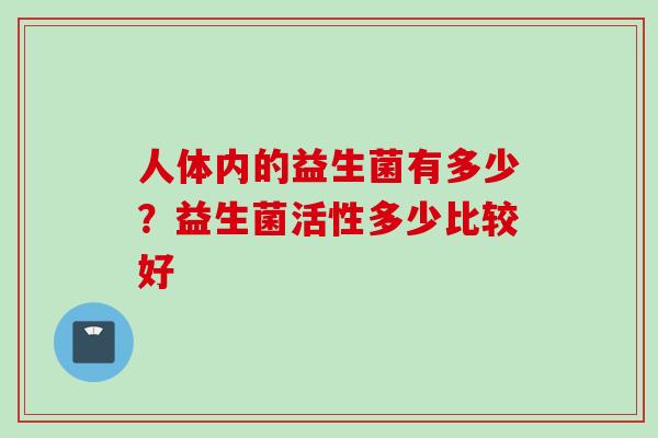 人体内的益生菌有多少？益生菌活性多少比较好