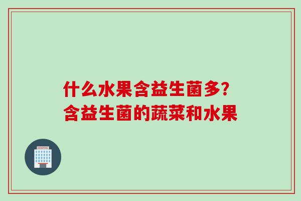 什么水果含益生菌多？含益生菌的蔬菜和水果