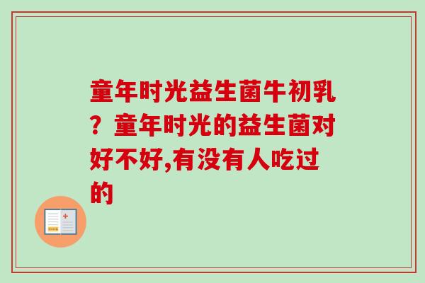 童年时光益生菌牛初乳？童年时光的益生菌对好不好,有没有人吃过的