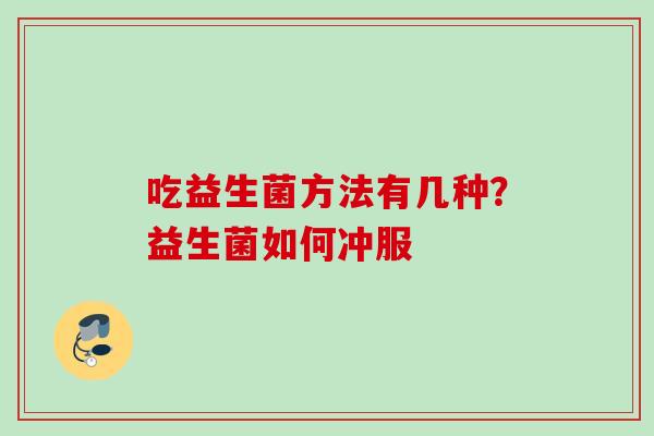 吃益生菌方法有几种？益生菌如何冲服