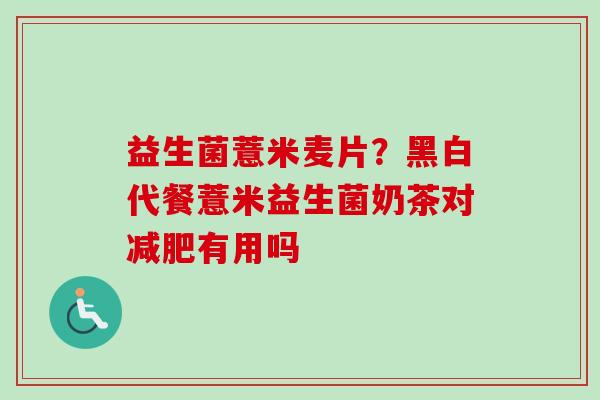 益生菌薏米麦片？黑白代餐薏米益生菌奶茶对有用吗