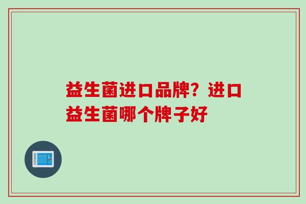 益生菌进口品牌？进口益生菌哪个牌子好