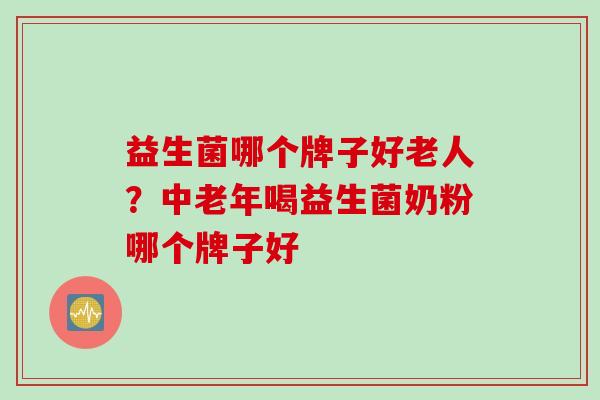 益生菌哪个牌子好老人？中老年喝益生菌奶粉哪个牌子好