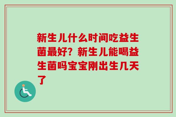 新生儿什么时间吃益生菌好？新生儿能喝益生菌吗宝宝刚出生几天了