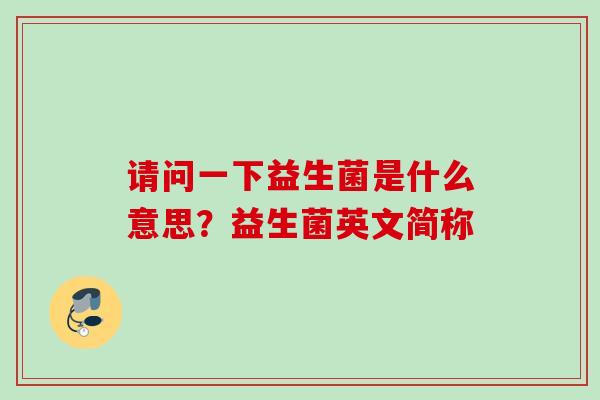 请问一下益生菌是什么意思？益生菌英文简称