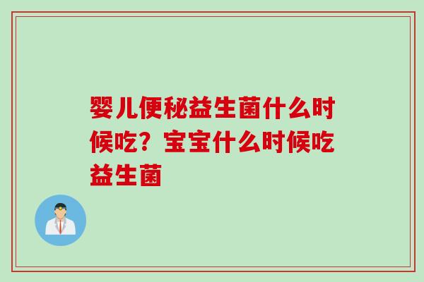 婴儿益生菌什么时候吃？宝宝什么时候吃益生菌