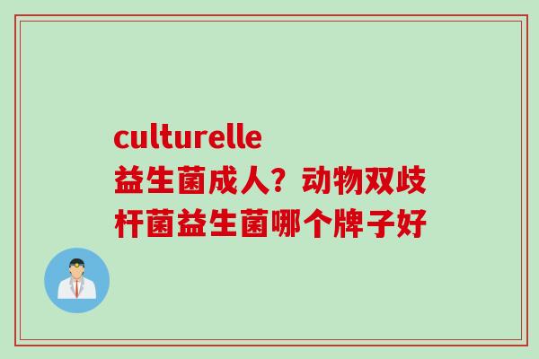 culturelle益生菌成人？动物双歧杆菌益生菌哪个牌子好
