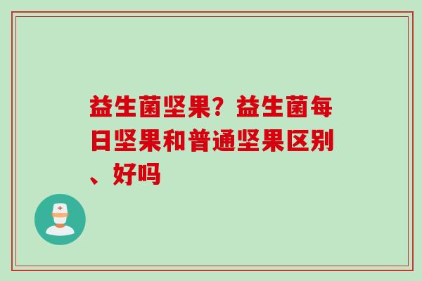 益生菌坚果？益生菌每日坚果和普通坚果区别、好吗