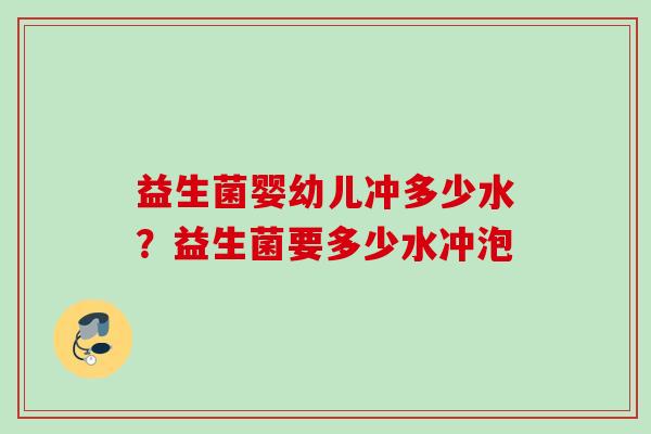 益生菌婴幼儿冲多少水？益生菌要多少水冲泡
