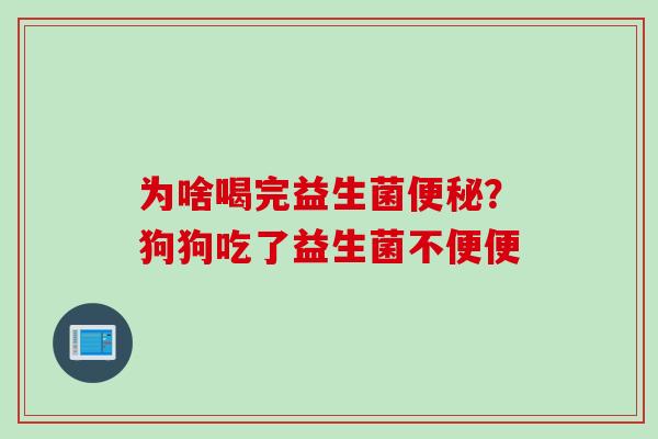为啥喝完益生菌？狗狗吃了益生菌不便便