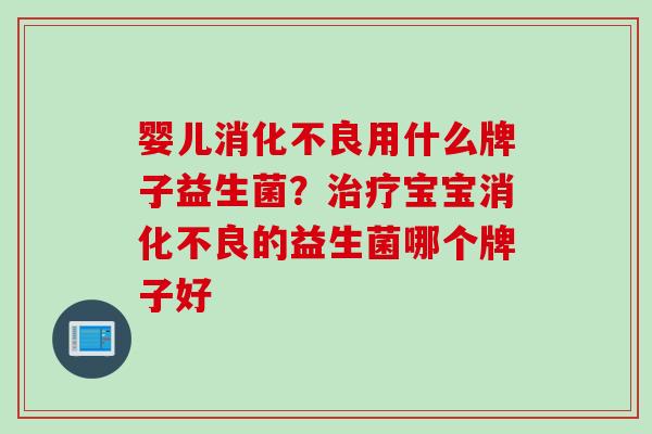 婴儿用什么牌子益生菌？宝宝的益生菌哪个牌子好