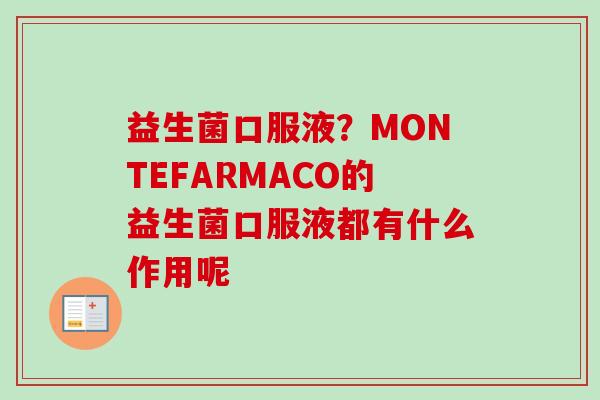 益生菌口服液?MONTEFARMACO的益生菌口服液都有什么作用呢 益生菌口服液?MONTEFARMACO的益生菌口服液都有什么作用呢