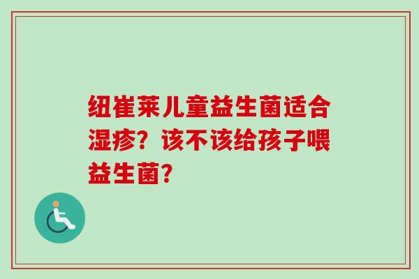 纽崔莱儿童益生菌适合？该不该给孩子喂益生菌？