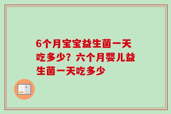 6个月宝宝益生菌一天吃多少？六个月婴儿益生菌一天吃多少