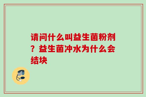 请问什么叫益生菌粉剂？益生菌冲水为什么会结块
