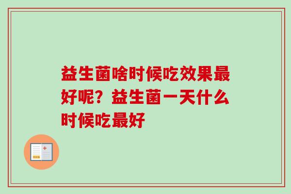 益生菌啥时候吃效果好呢？益生菌一天什么时候吃好