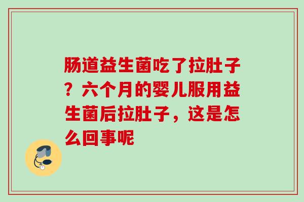 肠道益生菌吃了拉肚子？六个月的婴儿服用益生菌后拉肚子，这是怎么回事呢